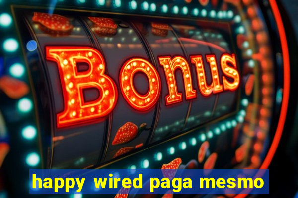 happy wired paga mesmo